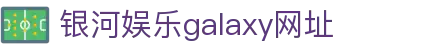 中国·银河集团(galaxy)有限公司-官方网站